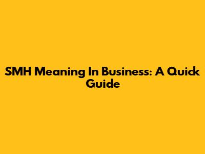 SMH Meaning In Business: A Quick Guide