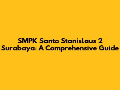 SMPK Santo Stanislaus 2 Surabaya: A Comprehensive Guide