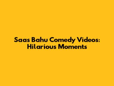Saas Bahu Comedy Videos: Hilarious Moments