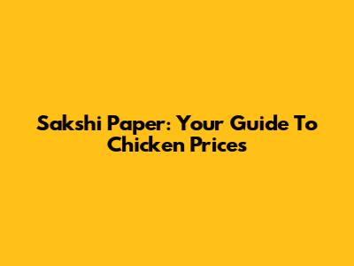 Sakshi Paper: Your Guide To Chicken Prices