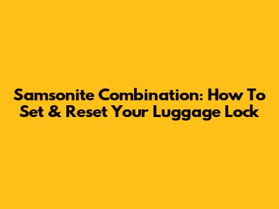 Samsonite Combination: How To Set & Reset Your Luggage Lock