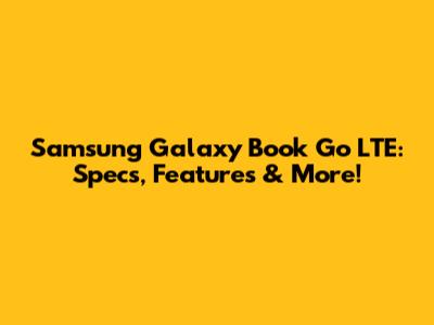 Samsung Galaxy Book Go LTE: Specs, Features & More!