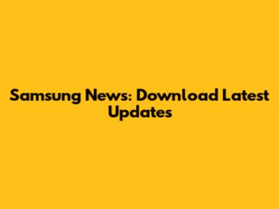 Samsung News: Download Latest Updates