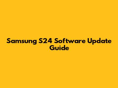 Samsung S24 Software Update Guide