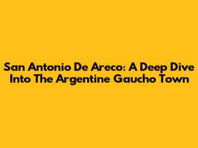 San Antonio De Areco: A Deep Dive Into The Argentine Gaucho Town