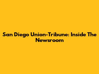 San Diego Union-Tribune: Inside The Newsroom