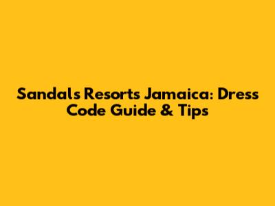 Sandals Resorts Jamaica: Dress Code Guide & Tips