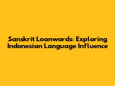 Sanskrit Loanwords: Exploring Indonesian Language Influence