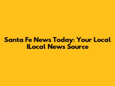 Santa Fe News Today: Your Local ILocal News Source