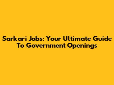 Sarkari Jobs: Your Ultimate Guide To Government Openings