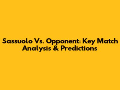 Sassuolo Vs. Opponent: Key Match Analysis & Predictions