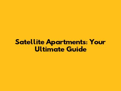 Satellite Apartments: Your Ultimate Guide
