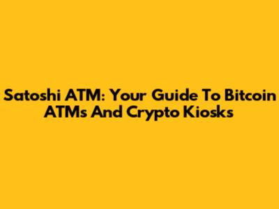 Satoshi ATM: Your Guide To Bitcoin ATMs And Crypto Kiosks