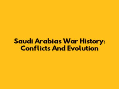 Saudi Arabia's War History: Conflicts And Evolution