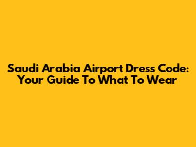 Saudi Arabia Airport Dress Code: Your Guide To What To Wear