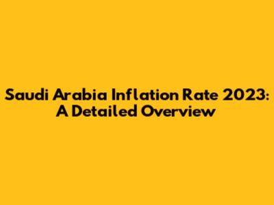 Saudi Arabia Inflation Rate 2023: A Detailed Overview