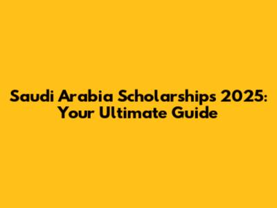 Saudi Arabia Scholarships 2025: Your Ultimate Guide