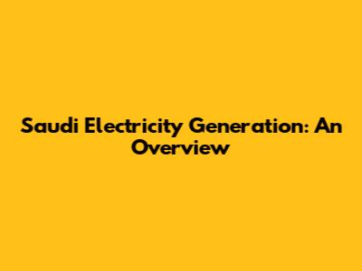 Saudi Electricity Generation: An Overview