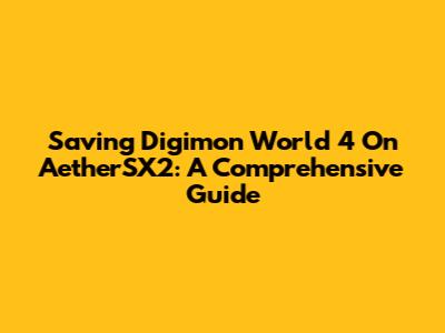 Saving Digimon World 4 On AetherSX2: A Comprehensive Guide
