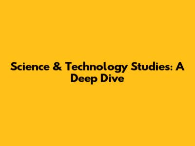Science & Technology Studies: A Deep Dive