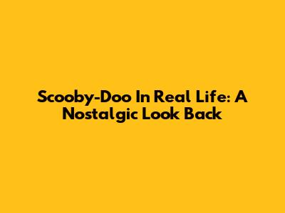 Scooby-Doo In Real Life: A Nostalgic Look Back