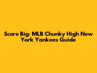 Score Big: MLB Chunky High New York Yankees Guide