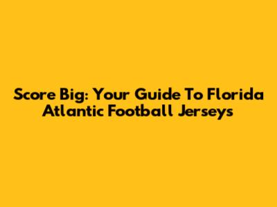 Score Big: Your Guide To Florida Atlantic Football Jerseys
