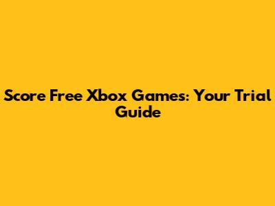 Score Free Xbox Games: Your Trial Guide