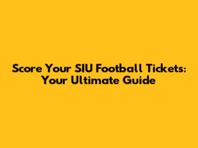 Score Your SIU Football Tickets: Your Ultimate Guide