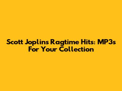 Scott Joplin's Ragtime Hits: MP3s For Your Collection