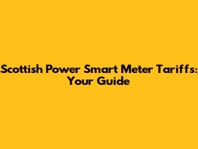 Scottish Power Smart Meter Tariffs: Your Guide