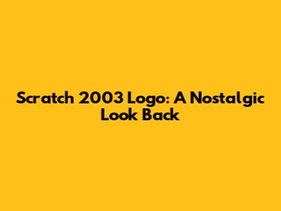 Scratch 2003 Logo: A Nostalgic Look Back