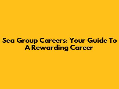 Sea Group Careers: Your Guide To A Rewarding Career