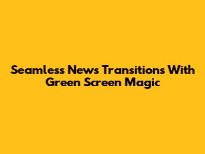 Seamless News Transitions With Green Screen Magic