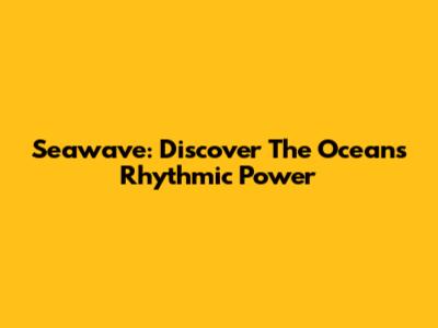 Seawave: Discover The Ocean's Rhythmic Power