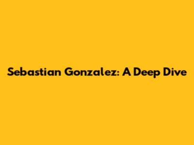 Sebastian Gonzalez: A Deep Dive