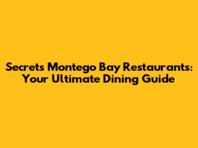 Secrets Montego Bay Restaurants: Your Ultimate Dining Guide