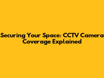 Securing Your Space: CCTV Camera Coverage Explained