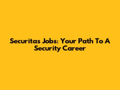 Securitas Jobs: Your Path To A Security Career
