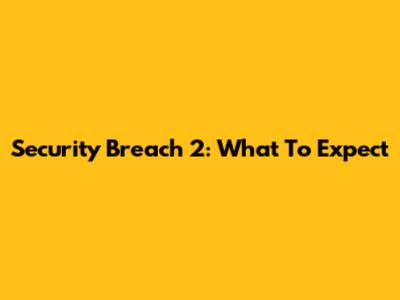 Security Breach 2: What To Expect
