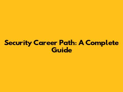 Security Career Path: A Complete Guide