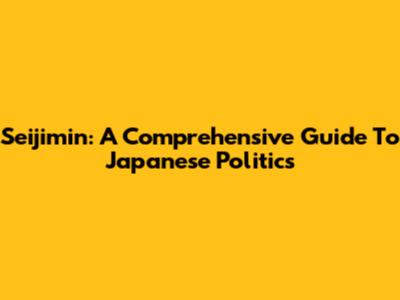 Seijimin: A Comprehensive Guide To Japanese Politics