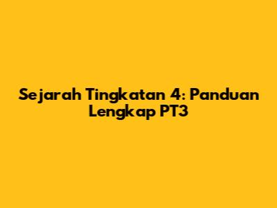 Sejarah Tingkatan 4: Panduan Lengkap PT3