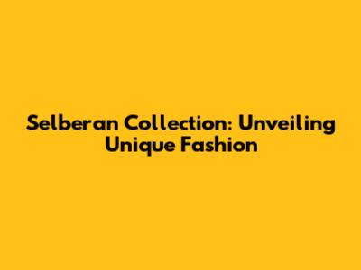 Selberan Collection: Unveiling Unique Fashion
