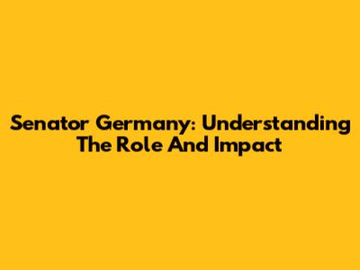 Senator Germany: Understanding The Role And Impact