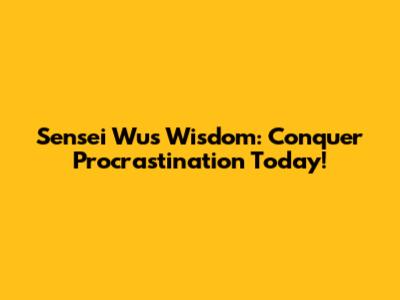 Sensei Wu's Wisdom: Conquer Procrastination Today!