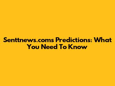 Senttnews.com's Predictions: What You Need To Know