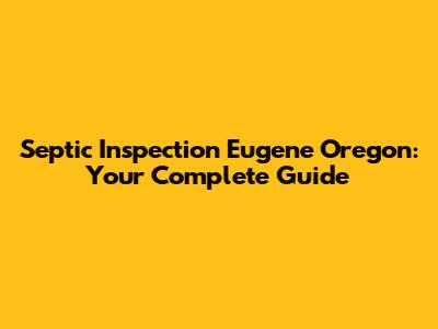 Septic Inspection Eugene Oregon: Your Complete Guide