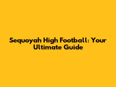Sequoyah High Football: Your Ultimate Guide