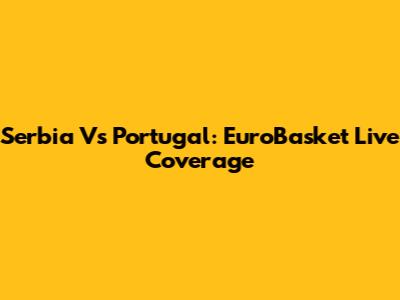 Serbia Vs Portugal: EuroBasket Live Coverage